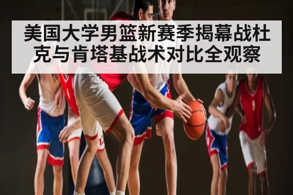 美国大学男篮新赛季揭幕战杜克与肯塔基战术对比全观察